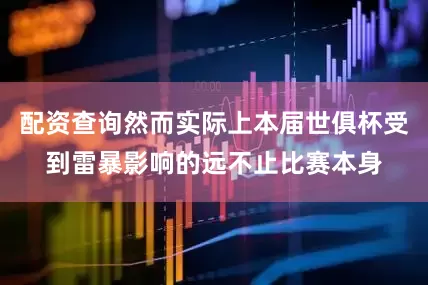 配资查询然而实际上本届世俱杯受到雷暴影响的远不止比赛本身