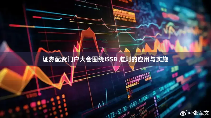 证券配资门户大会围绕ISSB 准则的应用与实施
