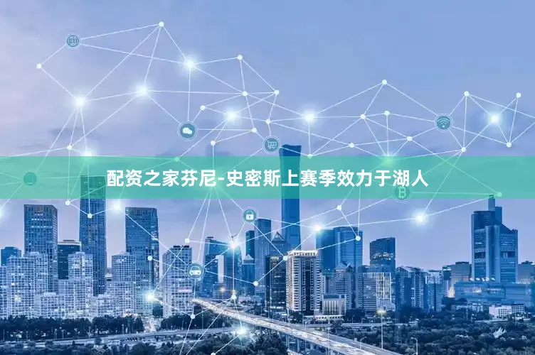 配资之家芬尼-史密斯上赛季效力于湖人