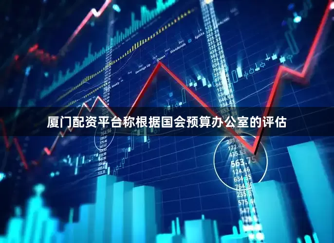 厦门配资平台称根据国会预算办公室的评估
