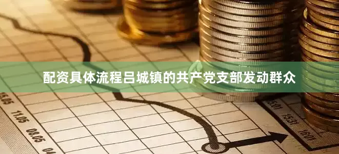 配资具体流程吕城镇的共产党支部发动群众