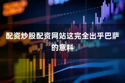配资炒股配资网站这完全出乎巴萨的意料