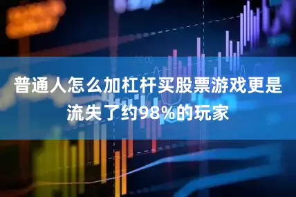 普通人怎么加杠杆买股票游戏更是流失了约98%的玩家