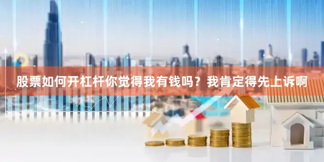 股票如何开杠杆你觉得我有钱吗？我肯定得先上诉啊