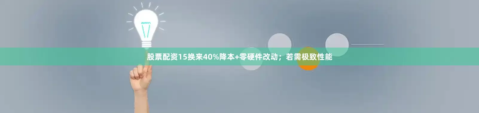 股票配资15换来40%降本+零硬件改动；若需极致性能