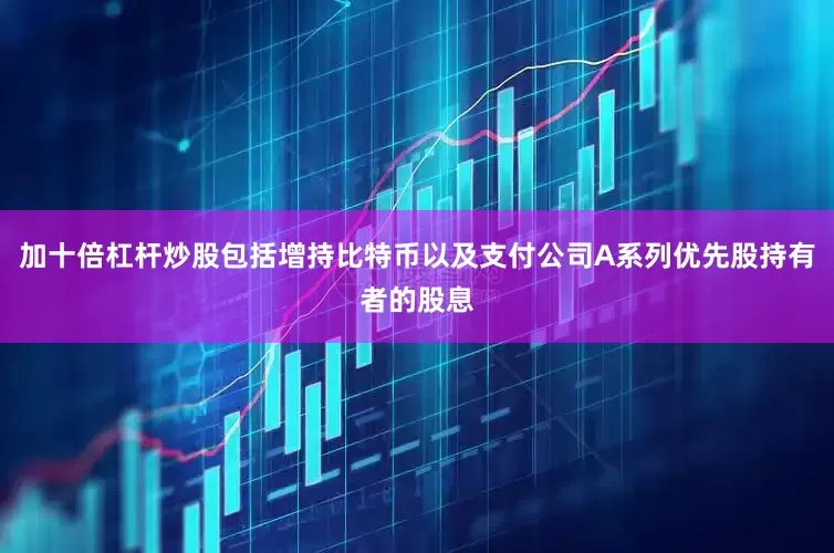 加十倍杠杆炒股包括增持比特币以及支付公司A系列优先股持有者的股息