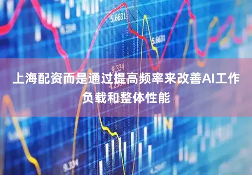 上海配资而是通过提高频率来改善AI工作负载和整体性能