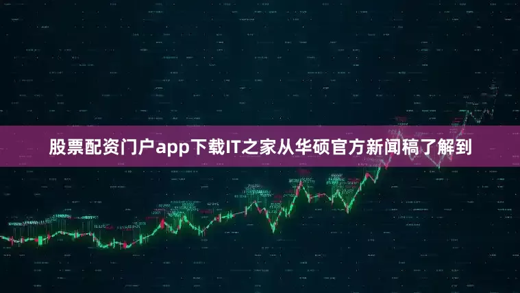 股票配资门户app下载IT之家从华硕官方新闻稿了解到