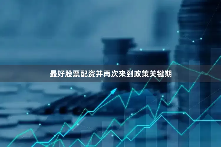 最好股票配资并再次来到政策关键期
