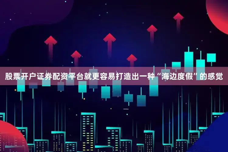 股票开户证券配资平台就更容易打造出一种“海边度假”的感觉
