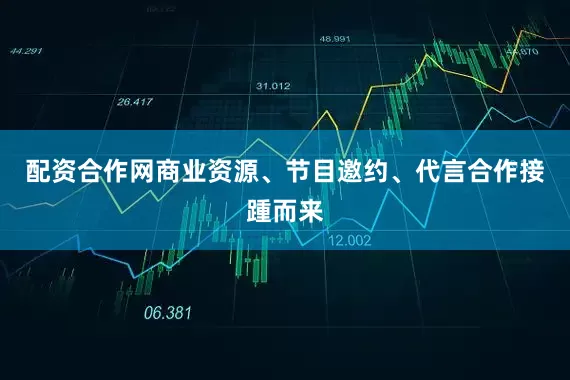 配资合作网商业资源、节目邀约、代言合作接踵而来