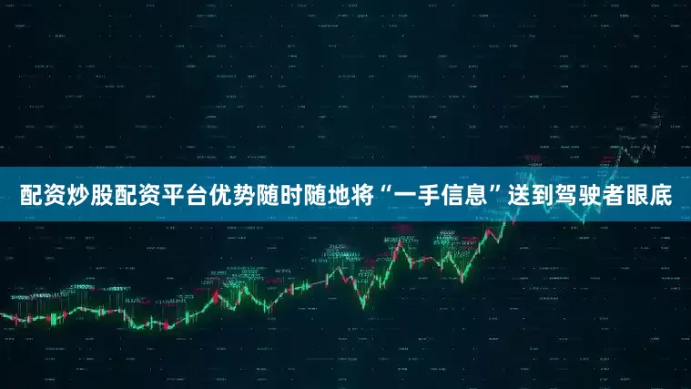 配资炒股配资平台优势随时随地将“一手信息”送到驾驶者眼底