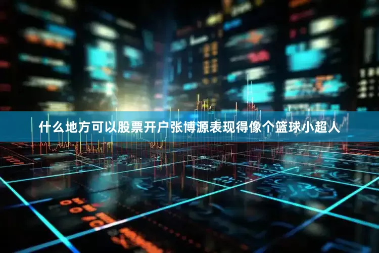 什么地方可以股票开户张博源表现得像个篮球小超人