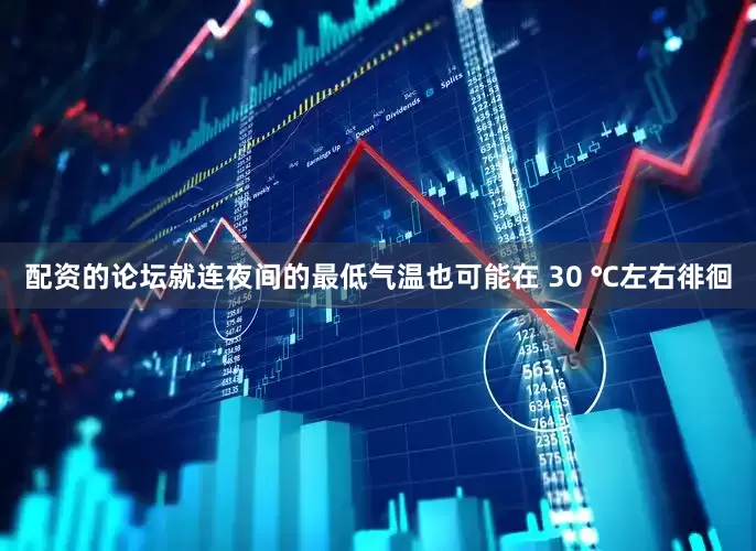 配资的论坛就连夜间的最低气温也可能在 30 ℃左右徘徊
