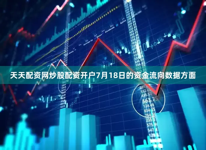 天天配资网炒股配资开户7月18日的资金流向数据方面