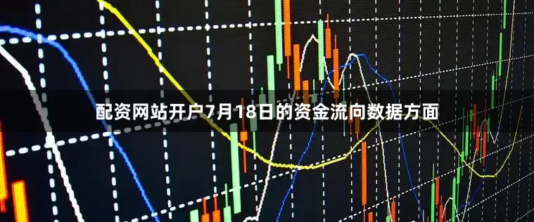 配资网站开户7月18日的资金流向数据方面
