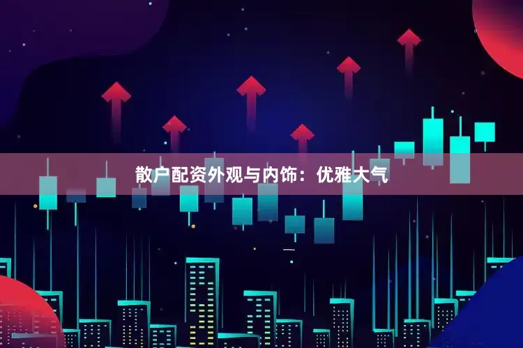 散户配资外观与内饰：优雅大气