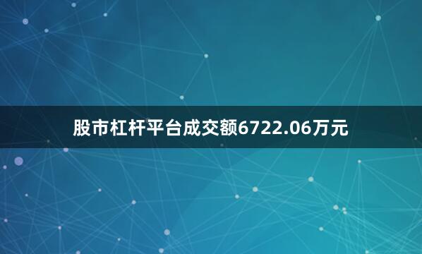 股市杠杆平台成交额6722.06万元