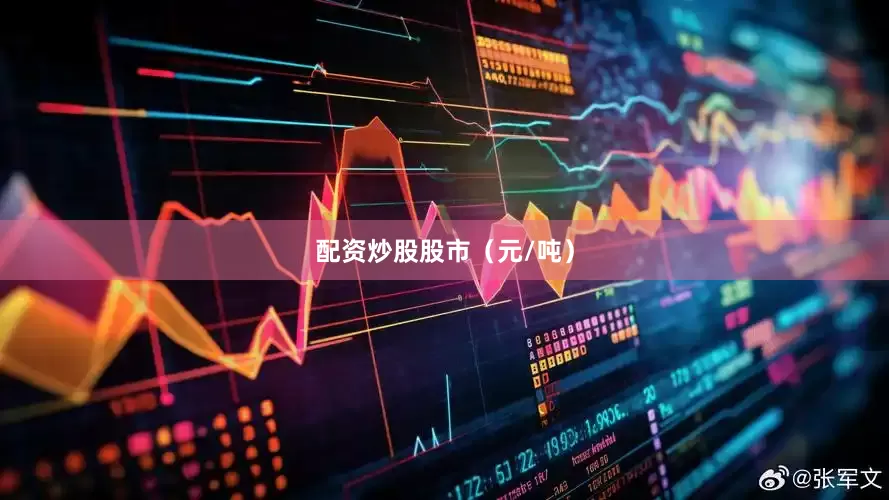配资炒股股市（元/吨）