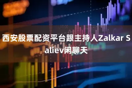 西安股票配资平台跟主持人Zalkar Saliev闲聊天