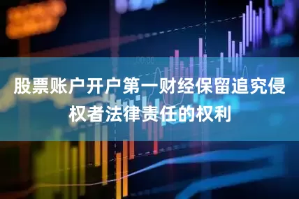 股票账户开户第一财经保留追究侵权者法律责任的权利