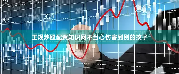 正规炒股配资知识网不当心伤害到别的孩子