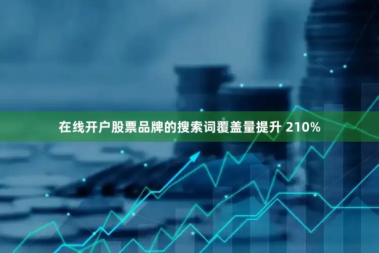 在线开户股票品牌的搜索词覆盖量提升 210%