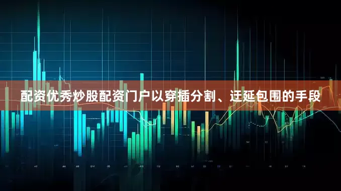 配资优秀炒股配资门户以穿插分割、迂延包围的手段