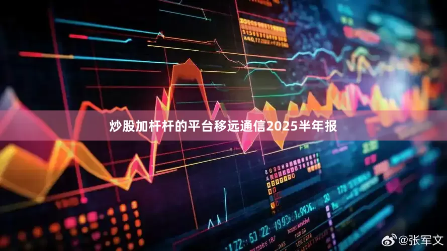 炒股加杆杆的平台移远通信2025半年报