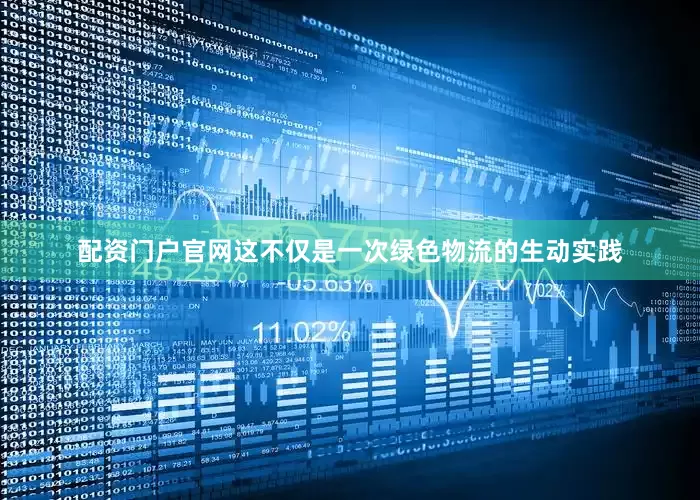 配资门户官网这不仅是一次绿色物流的生动实践