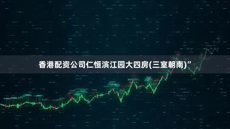 香港配资公司仁恒滨江园大四房(三室朝南)”