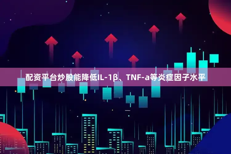 配资平台炒股能降低IL-1β、TNF-a等炎症因子水平