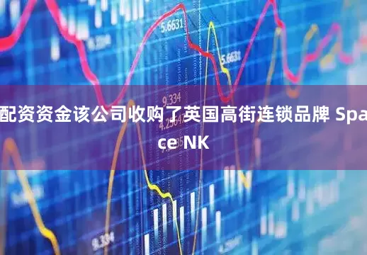配资资金该公司收购了英国高街连锁品牌 Space NK