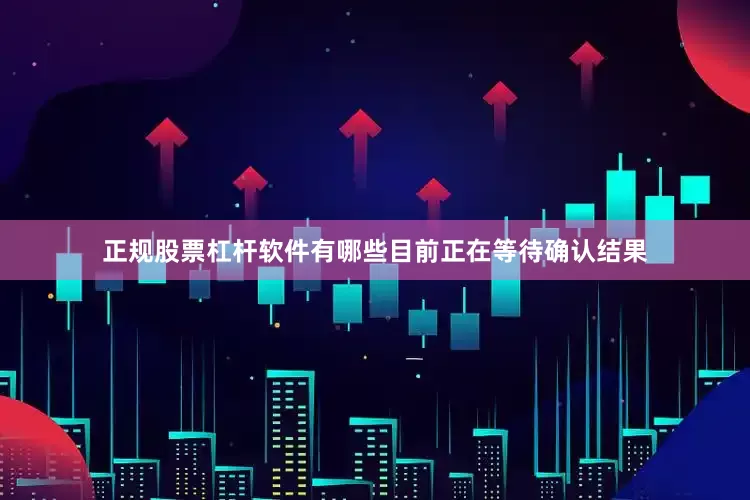 正规股票杠杆软件有哪些目前正在等待确认结果