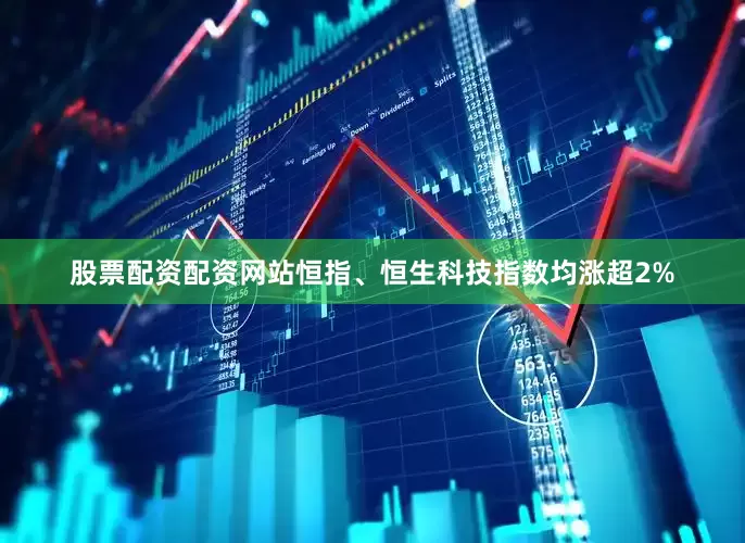 股票配资配资网站恒指、恒生科技指数均涨超2%