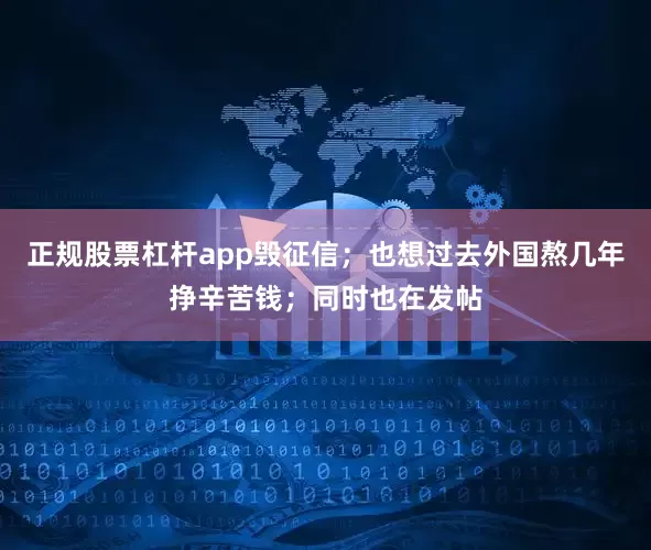 正规股票杠杆app毁征信；也想过去外国熬几年挣辛苦钱；同时也在发帖