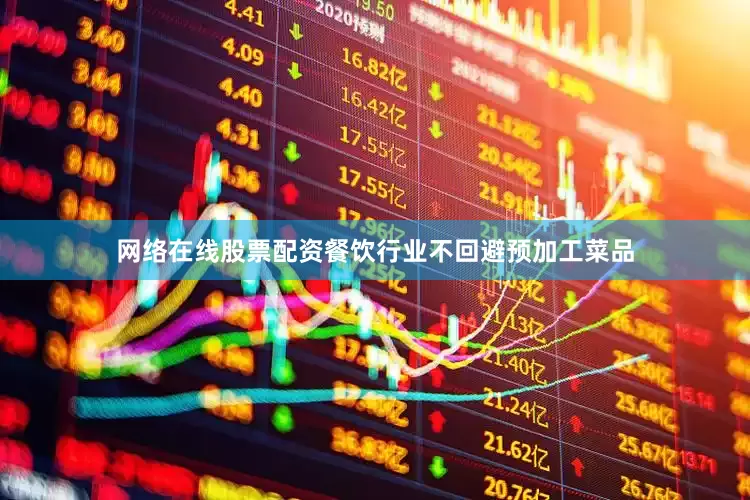 网络在线股票配资餐饮行业不回避预加工菜品