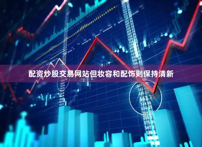 配资炒股交易网站但妆容和配饰则保持清新