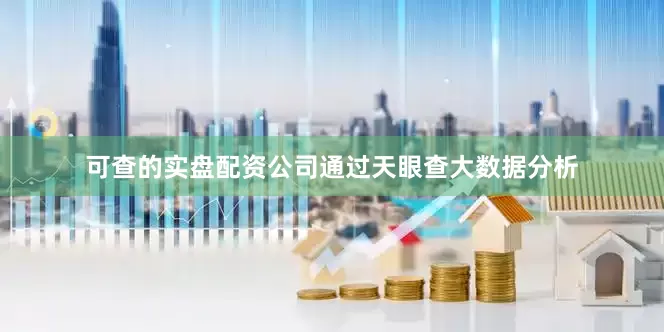 可查的实盘配资公司通过天眼查大数据分析