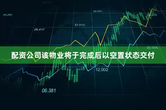 配资公司该物业将于完成后以空置状态交付