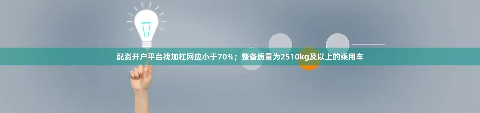 配资开户平台找加杠网应小于70%；整备质量为2510kg及以上的乘用车