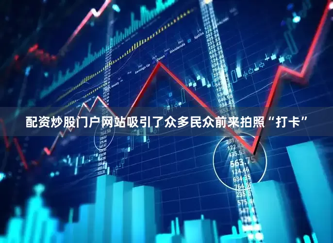 配资炒股门户网站吸引了众多民众前来拍照“打卡”