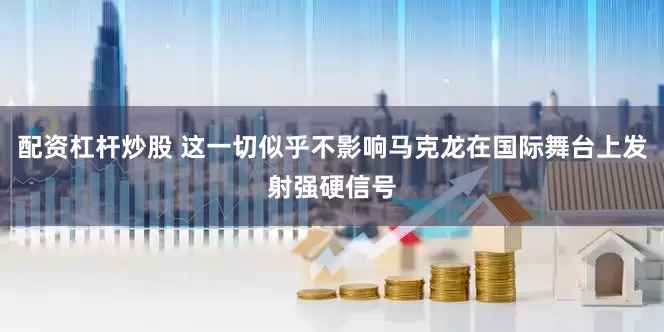 配资杠杆炒股 这一切似乎不影响马克龙在国际舞台上发射强硬信号