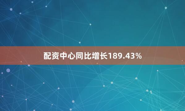 配资中心同比增长189.43%