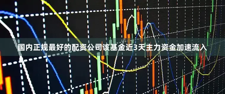 国内正规最好的配资公司该基金近3天主力资金加速流入